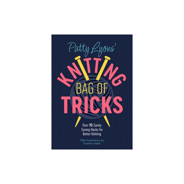 Patty Lyons&#039; Knitting Book of Tricks: Sanity Saving Tips for Better Knitting