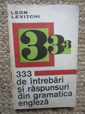 333 DE INTREBARI SI RASPUNSURI DIN GRAMATICA ENGLEZA de LEON LEVITCHI , Bucuresti 1971 foto