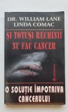 Și totuși rechinii nu fac cancer. O soluție &icirc;mpotriva cancerului - William Lane, Linda Comac