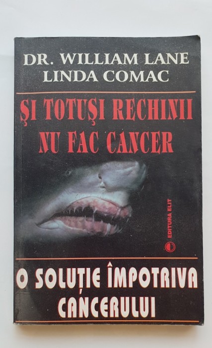Și totuși rechinii nu fac cancer. O soluție &icirc;mpotriva cancerului - William Lane, Linda Comac