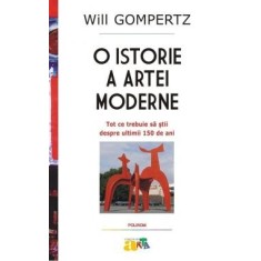 O istorie a artei moderne. Tot ce trebuie sa stii despre ultimii 150 de ani, Will Gompertz