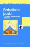 Seriozitatea jocului. O abordare multidisciplinara a ludicului &ndash; Diana Margarit, Ciprian Jeler