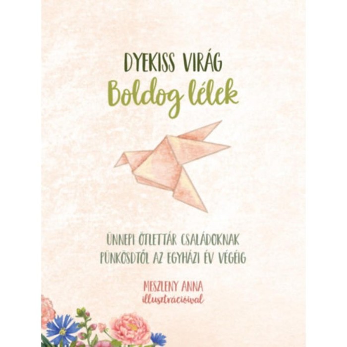 Boldog l&eacute;lek - &Uuml;nnepi &ouml;tlett&aacute;r csal&aacute;doknak p&uuml;nk&ouml;sdtől az egyh&aacute;zi &eacute;v v&eacute;g&eacute;ig - Dyekiss Vir&aacute;g