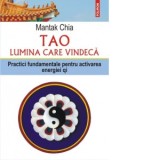 Tao. Lumina care vindeca. Practici fundamentale pentru activarea energiei qi - Mantak Chia