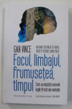 FOCUL , LIMBAJUL FRUMUSETEA , TIMPUL , CUM AU DEPASIT OAMENII LEGILE FIRESTI ALE REVOLUTIEI de GAIA VINCE , 2022 *COTOR LIPIT CU SCOCI, Humanitas