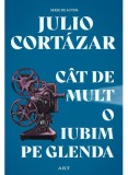 Cumpara ieftin Cat De Mult O Iubim Pe Glenda, Julio Cortazar - Editura Art