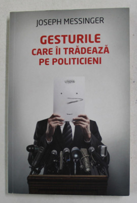 GESTURILE CARE II TRADEAZA PE POLITICIENI de JOSEPH MESSINGER , 2012 foto