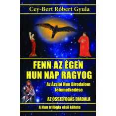 Fenn az &eacute;gen hun Nap ragyog - Az &Aacute;zsiai Hun Birodalom felemelked&eacute;se - Cey-Bert R&oacute;bert Gyula