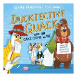 Carte Copii Ducktective Quack and the Cake Crime Wave - Autor Claire Freedman, Ilustratii Mike Byrne