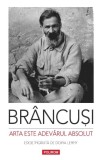 Brancusi. Arta este adevarul absolut. Note si aforisme. Editie ingrijita de Doina Lemny