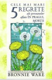 Cele mai mari 5 regrete ale persoanelor aflate in pragul mortii - Bronnie Ware