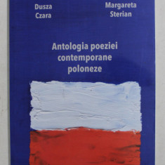 ANTOLOGIA POEZIEI CONTEMPORANE POLONEZE de DUSZA CZARA si MARGARETA STERIAN , REEDITAREA EDITIEI DIN 1936 , APARUTA 2011