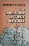 La granita a trei imperii - Veniamin Ciobanu - Carte Istorie
