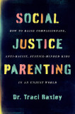 Social Justice Parenting: How to Raise Compassionate, Anti-Racist, Justice-Minded Kids in an Unjust World, 2020