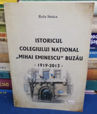 Istoricul Colegiului National Mihai Eminescu Buzau 1919-2013 Relu Stoica foto