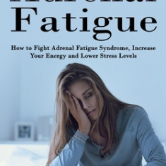 Adrenal Fatigue: Restoring Your Hormones and ControlingThyroidism (How to Fight Adrenal Fatigue Syndrome, Increase Your Energy and Lowe