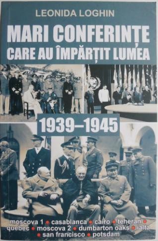 Marin conferinte care au impartit lumea (1939-1945) &ndash; Leonida Loghin