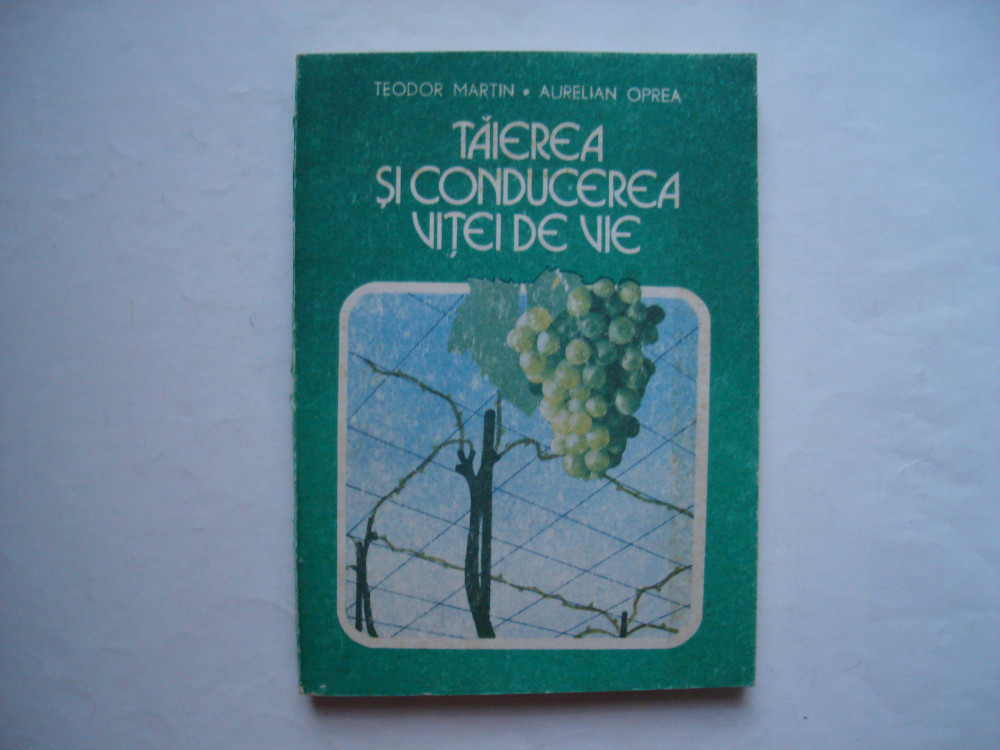 Taierea si conducerea vitei de vie - Teodor Martin, Aurelian Oprea, Alta  editura, 1988 | Okazii.ro