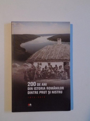 200 DE ANI DIN ISTORIA ROMANILOR DINTRE PRUT SI NISTRU (1812 - 2012) de IOAN - AUREL POP , IOAN SCURTU , 2012 foto