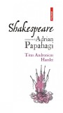 Shakespeare interpretat de Adrian Papahagi. Titus Andronicus * Hamlet - Polirom