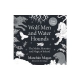 Wolf-Men and Water Hounds: The Myths, Monsters and Magic of Ireland
