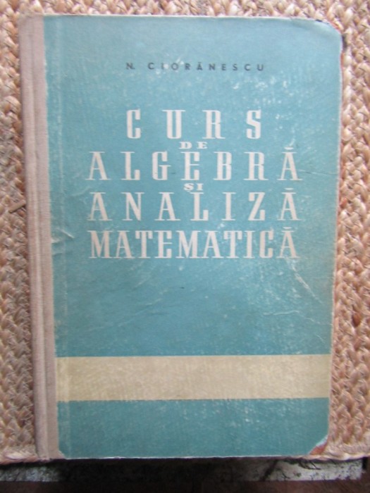 Curs De Algebra Si Analiza Matematica - N. Cioranescu