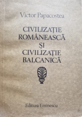 Civilizatia Romaneasca Si Civilizatia Balcanica - V. Papacostea , C385 foto