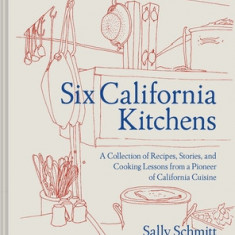 Six California Kitchens: A Collection of Recipes, Stories, and Cooking Lessons from a Pioneer of California Cuisine