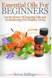 Essential Oils for Beginners: Use the Power of Essential Oils &amp; Aromatherapy for Healthy Living