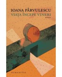 Viata incepe vineri - Ioana Parvulescu, Roman, Carte Beletristica