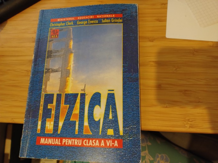 Fizică. Manual clasa VI-a. Ed. All. C. Clark, G. Enescu, I. Grindei