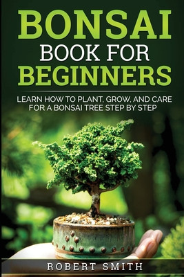 Bonsai Book For Beginners Learn How To Plant, Grow and Care a Bonsai Tree Step By Step