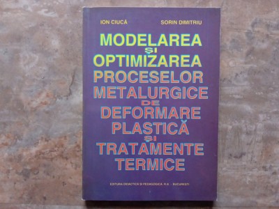 MODELAREA SI OPTIMIZAREA PROCESELOR METALURGICE DE DEFORMARE PLASTICA SI TRATAMENTE TERMICE - ION CIUCA si SORIN DIMITRIU , 1998 foto