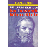 Corneliu Albu - Pe urmele lui Ion Inocentiu Micu Klein - 134994