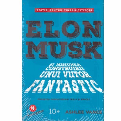 Ashlee Vance - Elon Musk si misiunea construirii unui viitor foto
