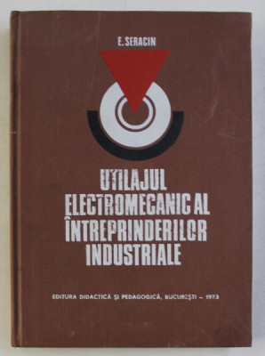 UTILAJUL ELECTROMECANIC AL INTREPRINDERILOR INDUSTRIALE de E. SERACIN , 1973 foto