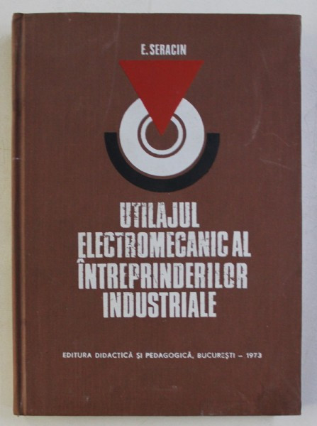 UTILAJUL ELECTROMECANIC AL INTREPRINDERILOR INDUSTRIALE de E. SERACIN , 1973