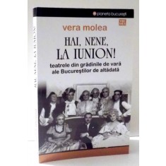 HAI , NENE , LA IUNION ! TEATRELE DIN GRADINILE DE VARA ALE BUCURESTILOR DE ALTADATA de VERA MOLEA , 2014 *MINIMA UZURA