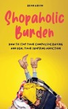 Shopaholic Burden How to Stop Your Compulsive Buying And Heal Your Shopping Addiction