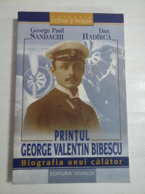 PRINTUL GEORGE VALENTIN BIBESCU Biografia unui calator - George Paul SANDACHI / Dan HADIRCA foto