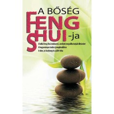 A bős&eacute;g Feng Shui-ja - A belső Feng Shui m&oacute;dszerei, amelyek megv&aacute;ltoztatj&aacute;k &eacute;let&uuml;nket