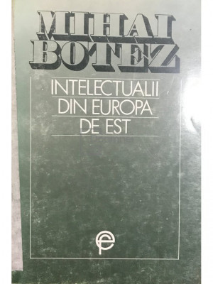 Mihai Botez - Intelectualii din Europa de Est (editia 1993) foto
