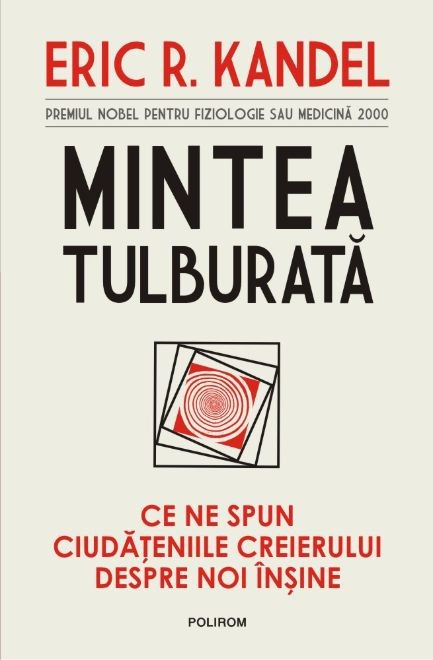 Mintea tulburata. Ce ne spun ciudateniile creierului despre noi insine &ndash; Eric R. Kandel