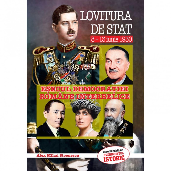 Lovitura De Stat 8-13 Iunie 1930. Esecul Democratiei Romane Interbelice - Alex Mihai Stoenescu