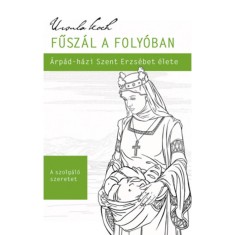 Fűsz&aacute;l a foly&oacute;ban - &Aacute;rp&aacute;d-h&aacute;zi Szent Erzs&eacute;bet &eacute;lete - Ursula Koch