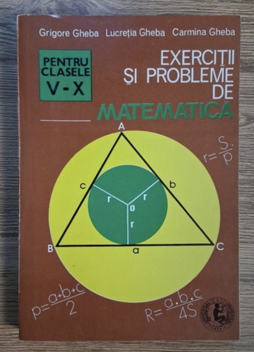 Exercitii si probleme de matematica Clasele V - X / Grigore Gheba, Lucretia Gheba, Carmina Gheba 440p 1995