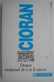 Despre neajunsul de a te fi nascut &ndash; Emil Cioran