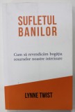 SUFLETUL BANILOR , CUM SA REVENDICAM BOGATIA RESURSELOR NOASTRE INTERIOARE de LYNNE TWIST , 2021