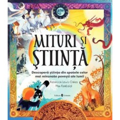 Mituri si stiinta. Descopera stiinta din spatele celor mai minunate povesti ale lumii - Rebeca Lewis-Oakes
