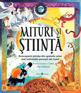 Mituri si stiinta. Descopera stiinta din spatele celor mai minunate povesti ale lumii - Rebeca Lewis-Oakes